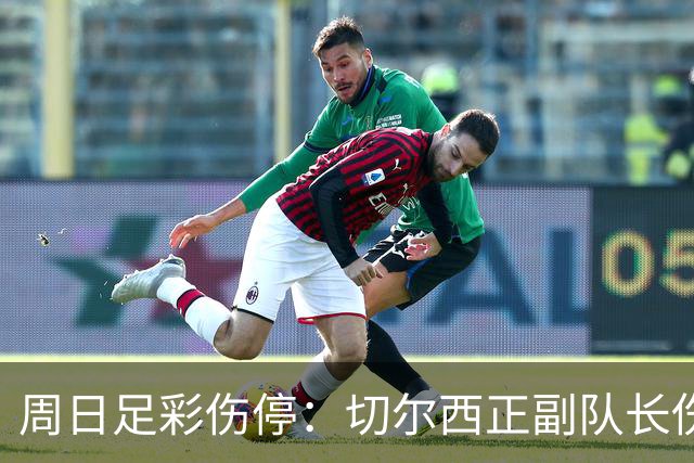 周日足彩伤停：切尔西正副队长伤缺 那不勒斯双枪受伤
